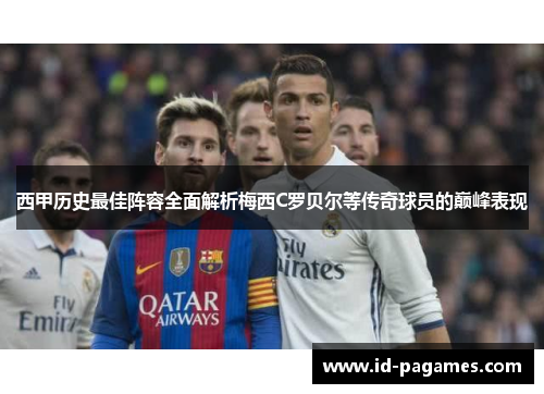 西甲历史最佳阵容全面解析梅西C罗贝尔等传奇球员的巅峰表现