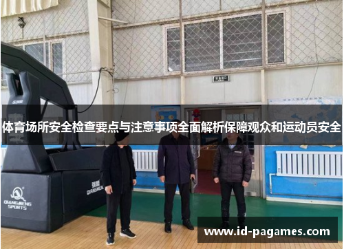 体育场所安全检查要点与注意事项全面解析保障观众和运动员安全