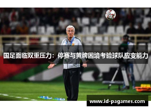 国足面临双重压力：停赛与黄牌困境考验球队应变能力