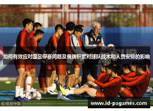 如何有效应对国足停赛问题及黄牌积累对球队战术和人员安排的影响