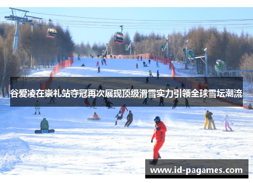 谷爱凌在崇礼站夺冠再次展现顶级滑雪实力引领全球雪坛潮流