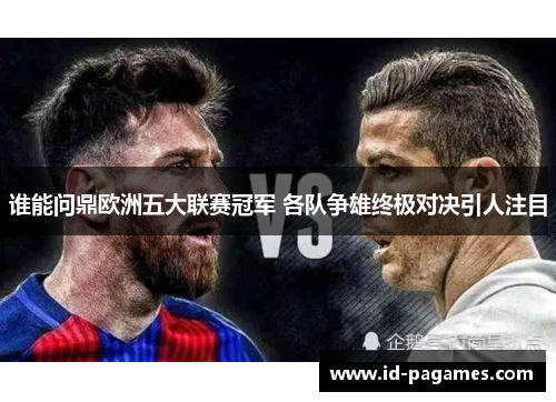 谁能问鼎欧洲五大联赛冠军 各队争雄终极对决引人注目