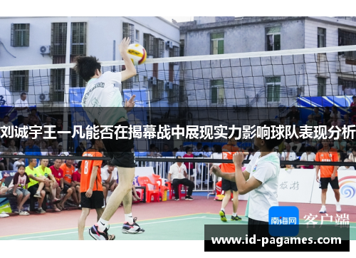 刘诚宇王一凡能否在揭幕战中展现实力影响球队表现分析