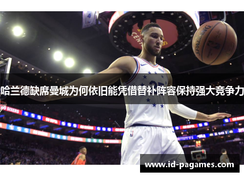 哈兰德缺席曼城为何依旧能凭借替补阵容保持强大竞争力