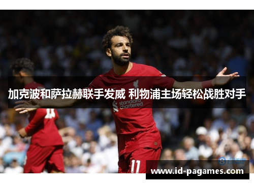 加克波和萨拉赫联手发威 利物浦主场轻松战胜对手
