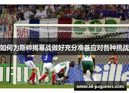 如何为斯帅揭幕战做好充分准备应对各种挑战