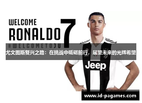 尤文图斯复兴之路：在挑战中砥砺前行，展望未来的光辉希望