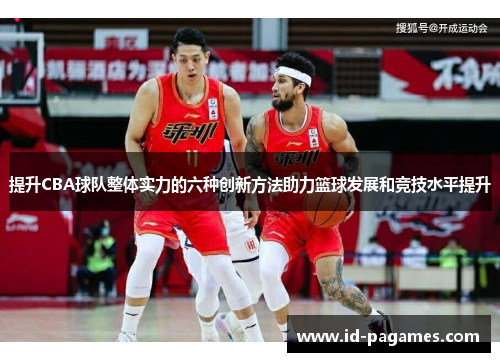 提升CBA球队整体实力的六种创新方法助力篮球发展和竞技水平提升