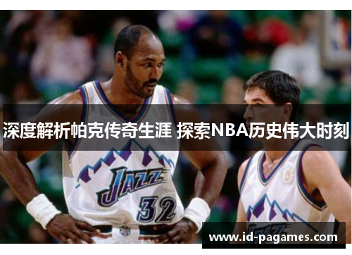 深度解析帕克传奇生涯 探索NBA历史伟大时刻