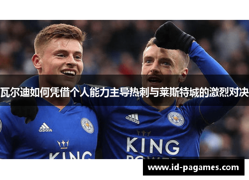 瓦尔迪如何凭借个人能力主导热刺与莱斯特城的激烈对决