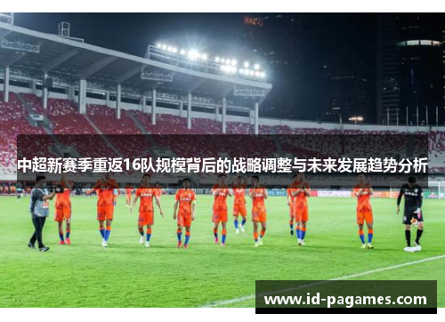 中超新赛季重返16队规模背后的战略调整与未来发展趋势分析