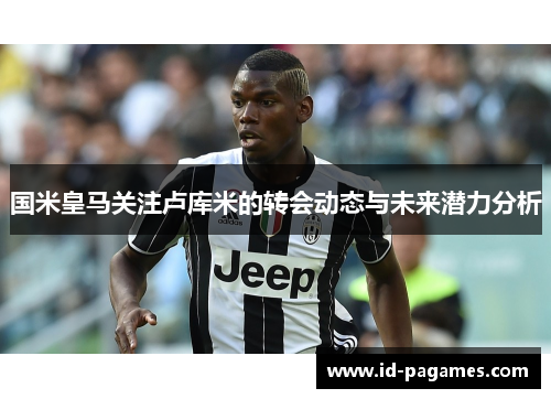 国米皇马关注卢库米的转会动态与未来潜力分析