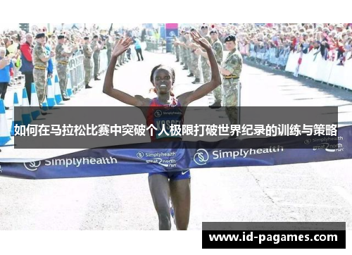 如何在马拉松比赛中突破个人极限打破世界纪录的训练与策略