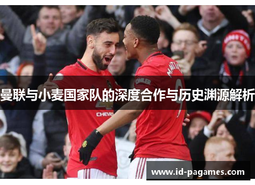 曼联与小麦国家队的深度合作与历史渊源解析