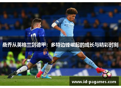 桑乔从英格兰到德甲：多特边锋崛起的成长与精彩时刻