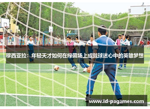 穆西亚拉：年轻天才如何在绿茵场上成就球迷心中的英雄梦想