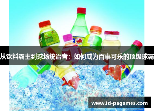 从饮料霸主到球场统治者：如何成为百事可乐的顶级球霸