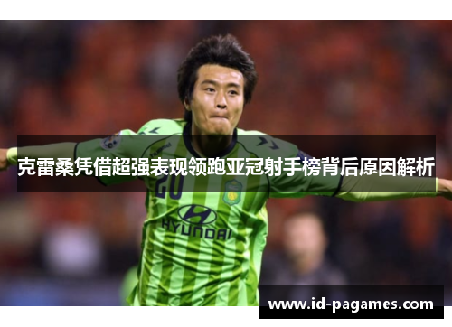 克雷桑凭借超强表现领跑亚冠射手榜背后原因解析