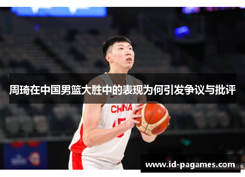 周琦在中国男篮大胜中的表现为何引发争议与批评