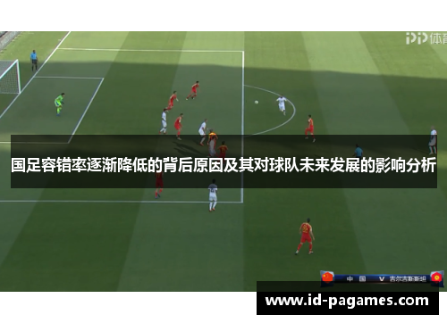 国足容错率逐渐降低的背后原因及其对球队未来发展的影响分析