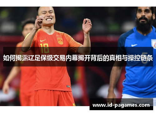 如何揭露辽足保级交易内幕揭开背后的真相与操控链条
