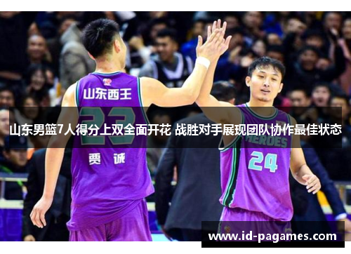 山东男篮7人得分上双全面开花 战胜对手展现团队协作最佳状态