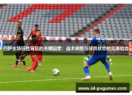 巴萨主场狂胜背后的关键因素：战术调整与球员状态的完美结合