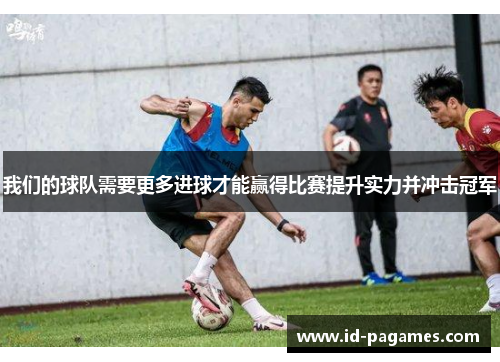 我们的球队需要更多进球才能赢得比赛提升实力并冲击冠军