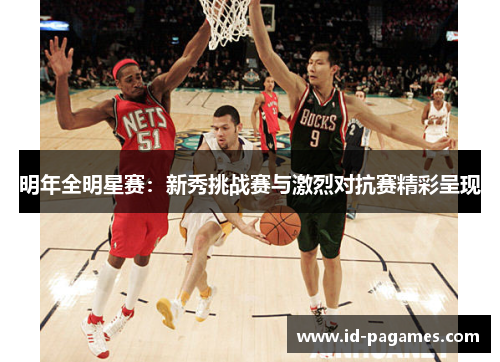 明年全明星赛：新秀挑战赛与激烈对抗赛精彩呈现