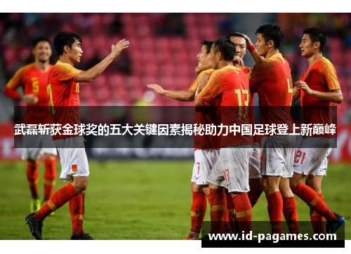 武磊斩获金球奖的五大关键因素揭秘助力中国足球登上新巅峰