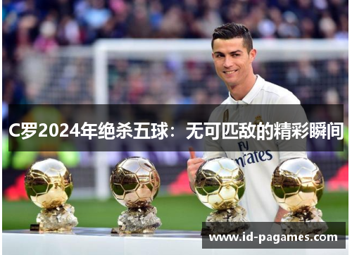 C罗2024年绝杀五球：无可匹敌的精彩瞬间