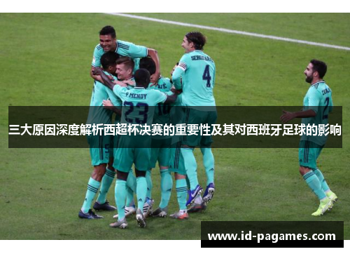 三大原因深度解析西超杯决赛的重要性及其对西班牙足球的影响