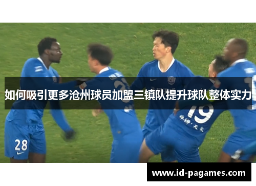 如何吸引更多沧州球员加盟三镇队提升球队整体实力
