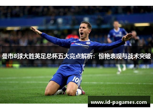 曼市8球大胜英足总杯五大亮点解析：惊艳表现与战术突破