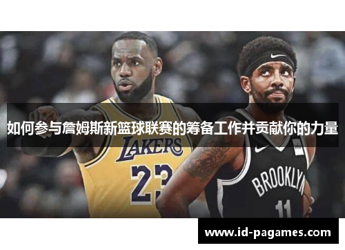 如何参与詹姆斯新篮球联赛的筹备工作并贡献你的力量