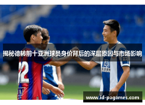揭秘德转前十亚洲球员身价背后的深层原因与市场影响