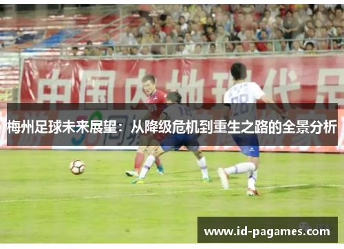 梅州足球未来展望：从降级危机到重生之路的全景分析