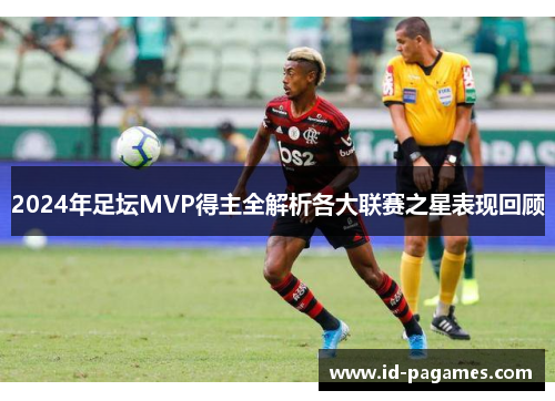 2024年足坛MVP得主全解析各大联赛之星表现回顾
