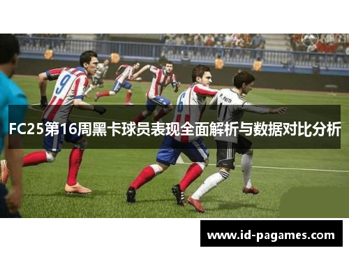 FC25第16周黑卡球员表现全面解析与数据对比分析