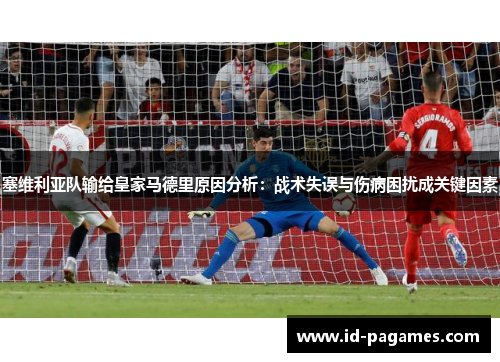 塞维利亚队输给皇家马德里原因分析：战术失误与伤病困扰成关键因素
