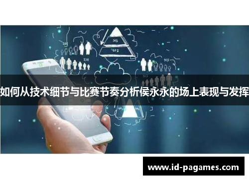 如何从技术细节与比赛节奏分析侯永永的场上表现与发挥