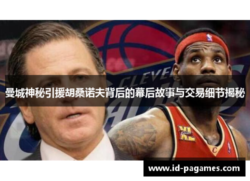 曼城神秘引援胡桑诺夫背后的幕后故事与交易细节揭秘