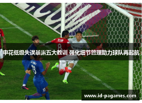 申花低级失误暴露五大教训 强化细节管理助力球队再起航