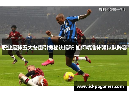 职业足球五大冬窗引援秘诀揭秘 如何精准补强球队阵容