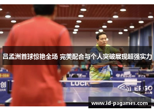 吕孟洲首球惊艳全场 完美配合与个人突破展现超强实力