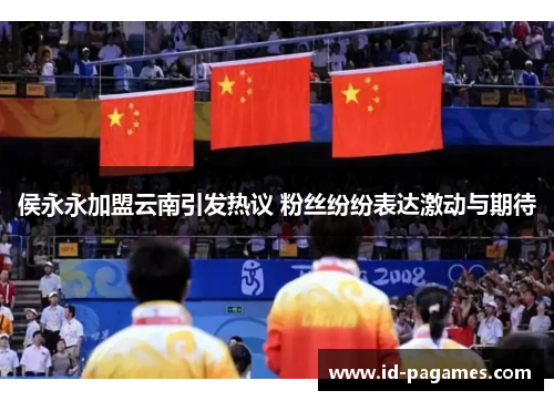 侯永永加盟云南引发热议 粉丝纷纷表达激动与期待