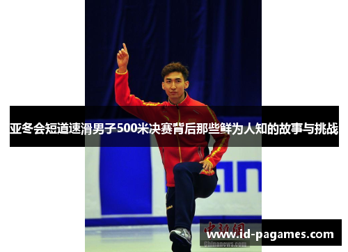 亚冬会短道速滑男子500米决赛背后那些鲜为人知的故事与挑战 亚冬会短道速滑男子500米决赛背后那些鲜为人知的故事与挑战