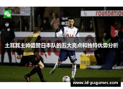 土耳其主帅盛赞日本队的五大亮点和独特优势分析