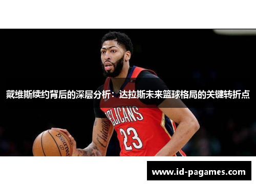 戴维斯续约背后的深层分析：达拉斯未来篮球格局的关键转折点