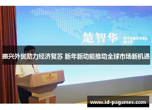 振兴外贸助力经济复苏 新年新动能推动全球市场新机遇